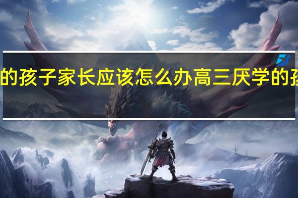 高三厌学的孩子家长应该怎么办 高三厌学的孩子家长怎么办