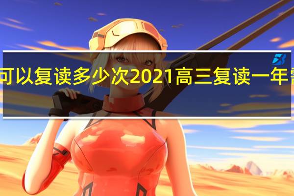高三可以复读多少次2021 高三复读一年需要多少钱