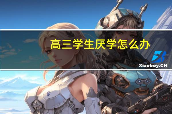 高三学生厌学怎么办，学会这几招人生有前途