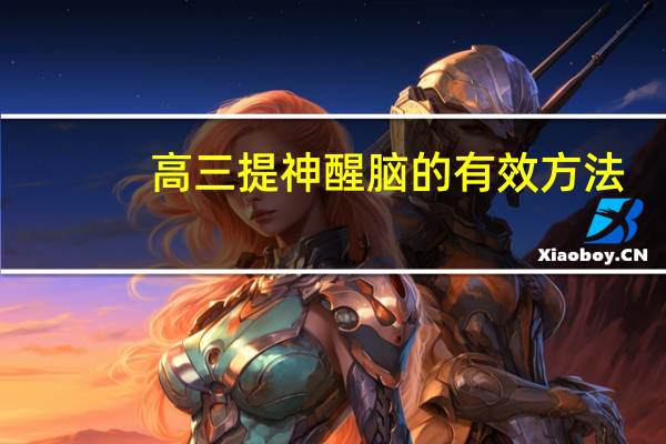 高三提神醒脑的有效方法（有什么方法能提神醒脑）