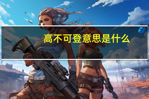 高不可登意思是什么