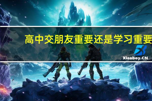 高中交朋友重要还是学习重要