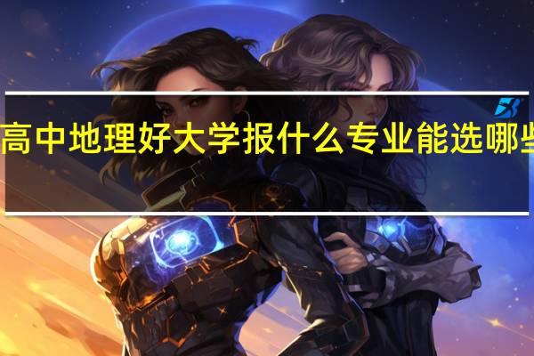高中地理好大学报什么专业 能选哪些专业