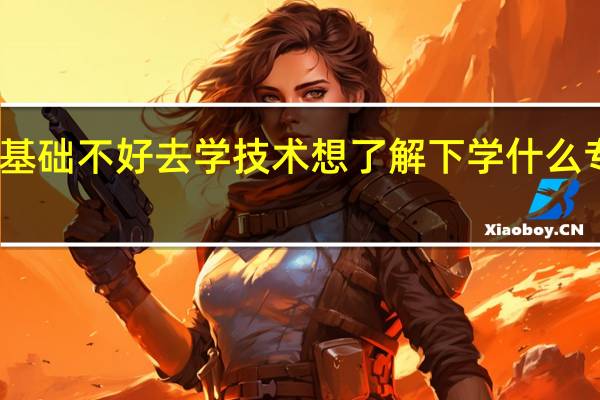 高中基础不好去学技术想了解下 学什么专业前景好