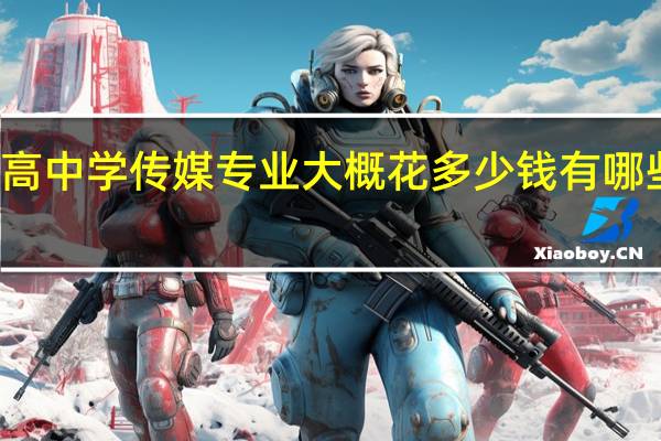 高中学传媒专业大概花多少钱 有哪些费用