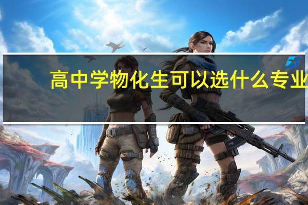 高中学物化生可以选什么专业