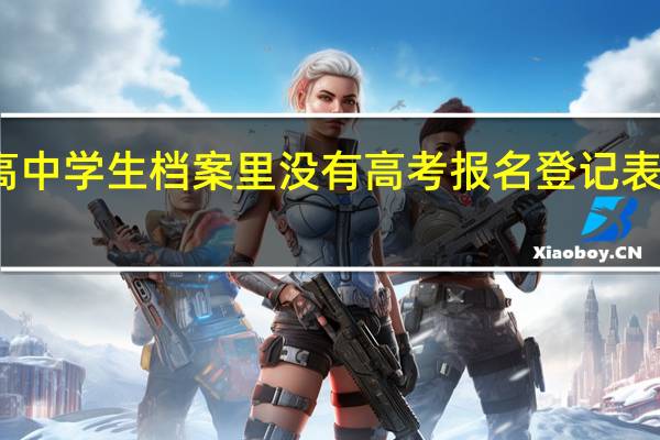 高中学生档案里没有高考报名登记表怎么办
