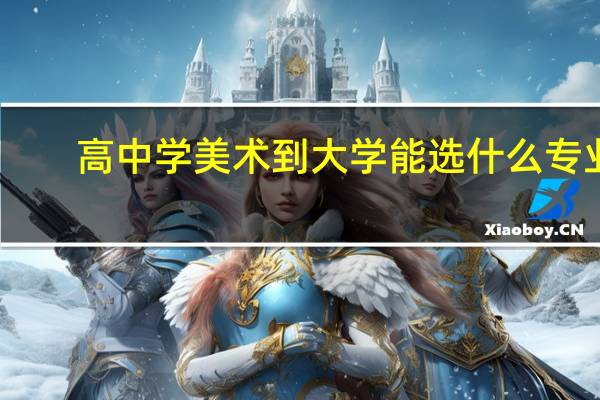 高中学美术到大学能选什么专业