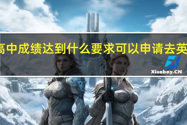 高中成绩达到什么要求可以申请去英国留学