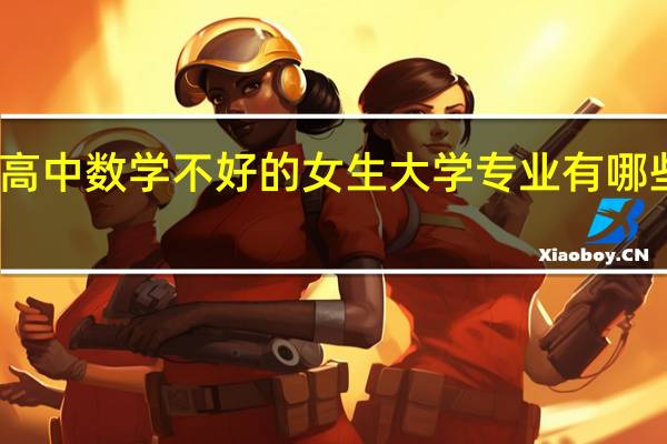 高中数学不好的女生大学专业有哪些选择