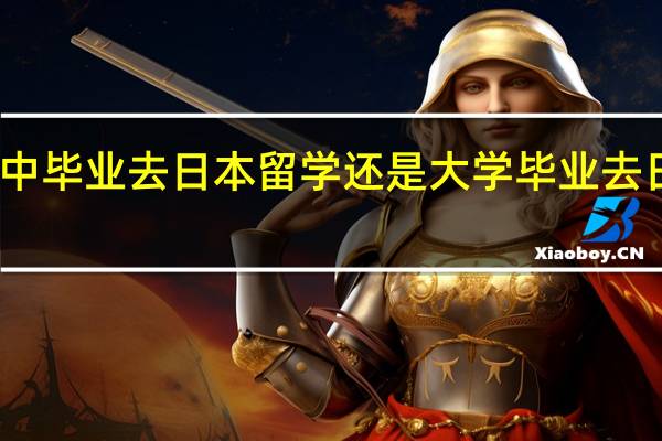 高中毕业去日本留学还是大学毕业去日本就业