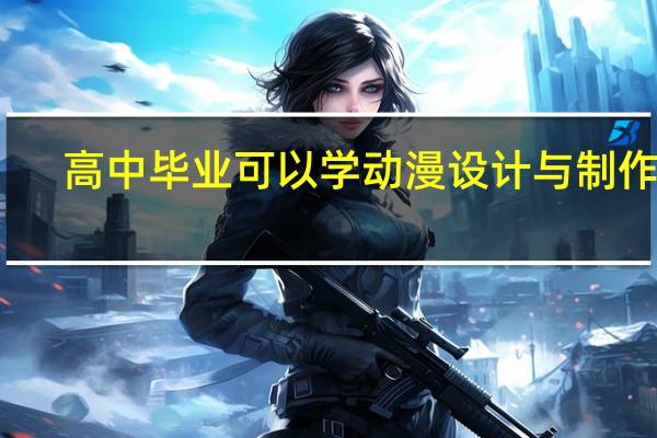 高中毕业可以学动漫设计与制作吗