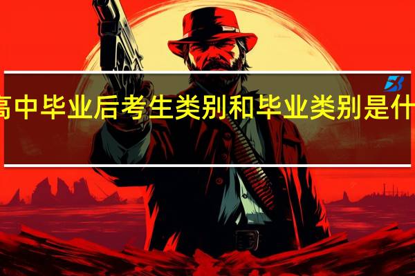 高中毕业后考生类别和毕业类别是什么意思