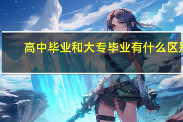 高中毕业和大专毕业有什么区别