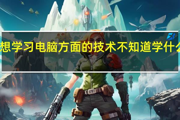 高中毕业 想学习电脑方面的技术 不知道学什么比较有有发展