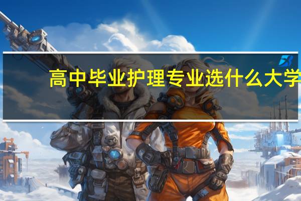 高中毕业护理专业选什么大学