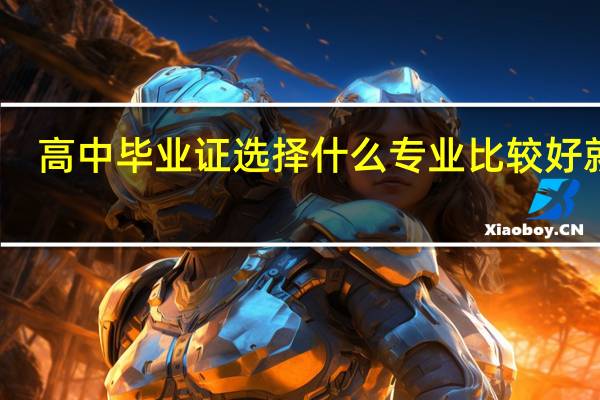 高中毕业证选择什么专业比较好就业