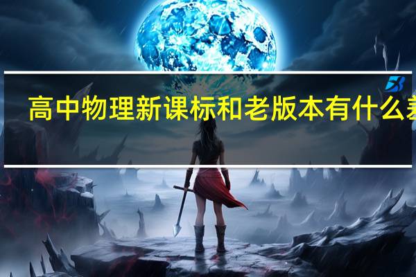高中物理新课标和老版本有什么差别