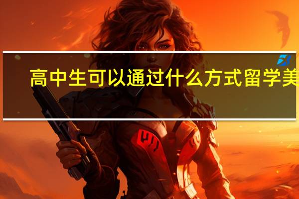高中生可以通过什么方式留学美国
