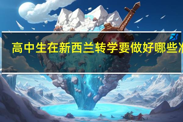 高中生在新西兰转学要做好哪些准备