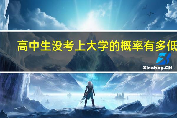 高中生没考上大学的概率有多低呢