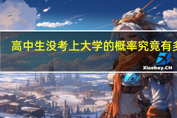 高中生没考上大学的概率究竟有多低