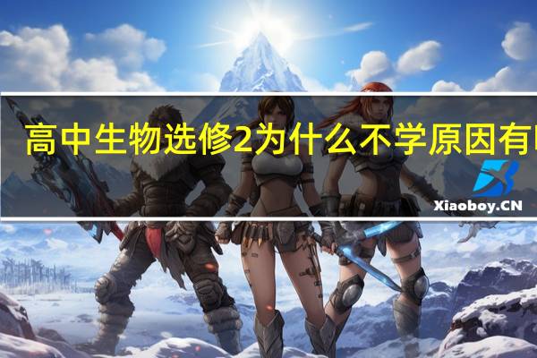 高中生物选修2为什么不学 原因有哪些