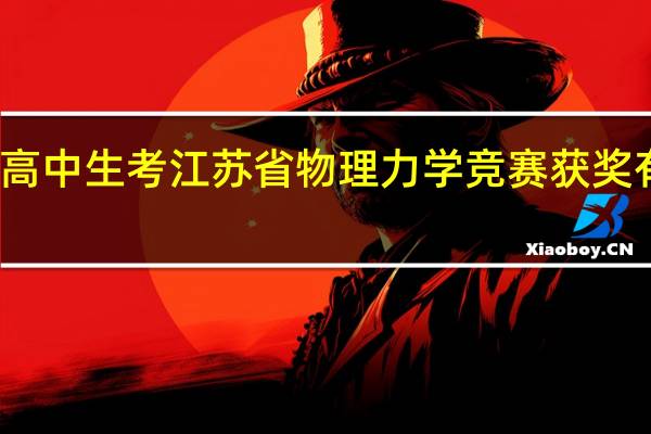 高中生考江苏省物理力学竞赛获奖有用吗