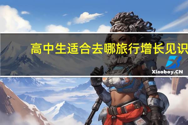 高中生适合去哪旅行增长见识