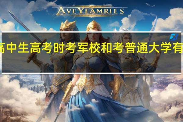 高中生高考时考军校和考普通大学有区别吗