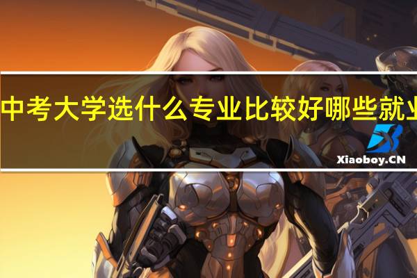 高中考大学选什么专业比较好 哪些就业前景好