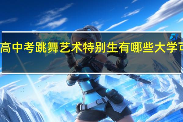 高中考跳舞艺术特别生有哪些大学 可以填