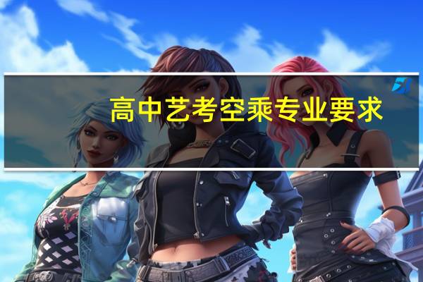 高中艺考空乘专业要求