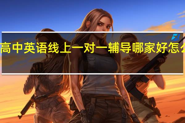 高中英语线上一对一辅导哪家好 怎么选择