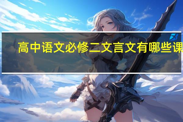 高中语文必修二文言文有哪些课文