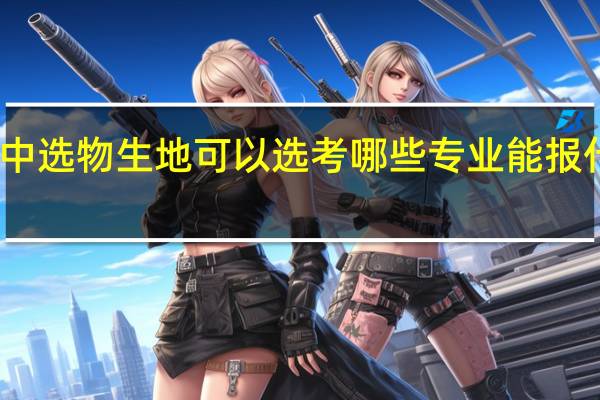 高中选物生地可以选考哪些专业 能报什么专业