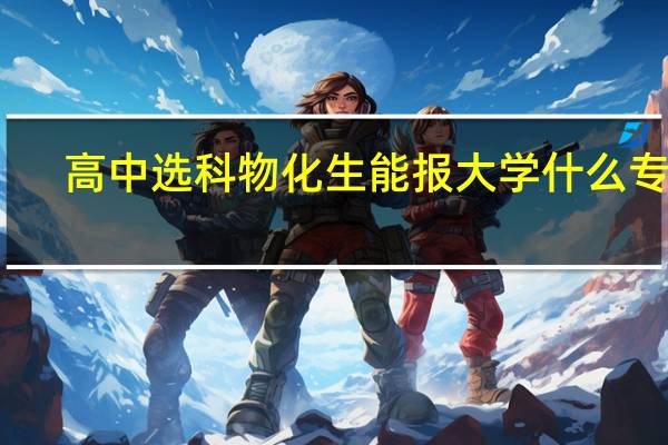 高中选科物化生能报大学什么专业