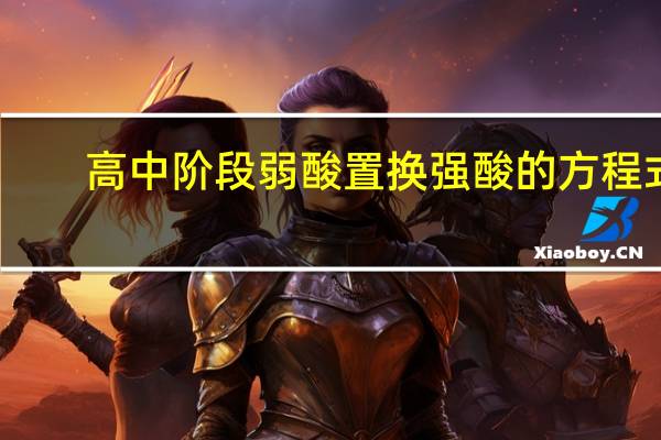 高中阶段弱酸置换强酸的方程式（强酸置换弱酸原理）