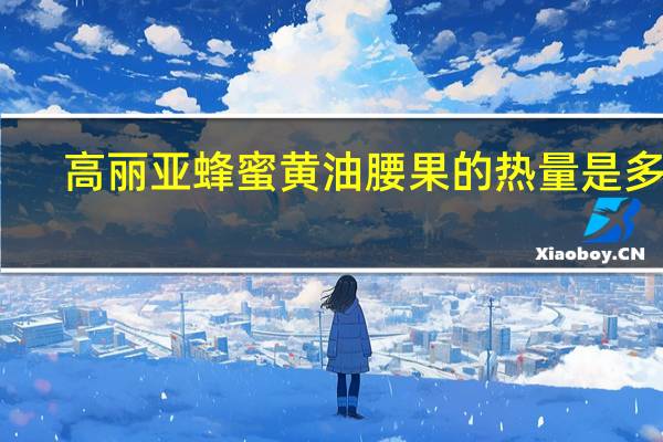 高丽亚 蜂蜜黄油腰果的热量是多少