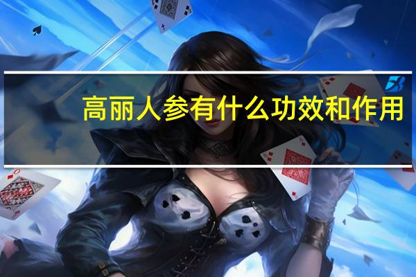 高丽人参有什么功效和作用(人参有什么功效和作用)