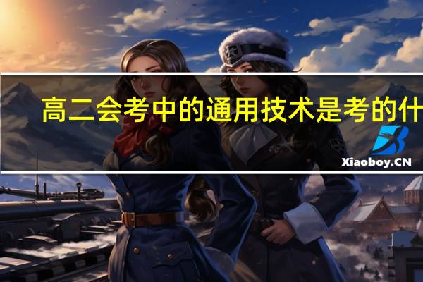 高二会考中的通用技术是考的什么