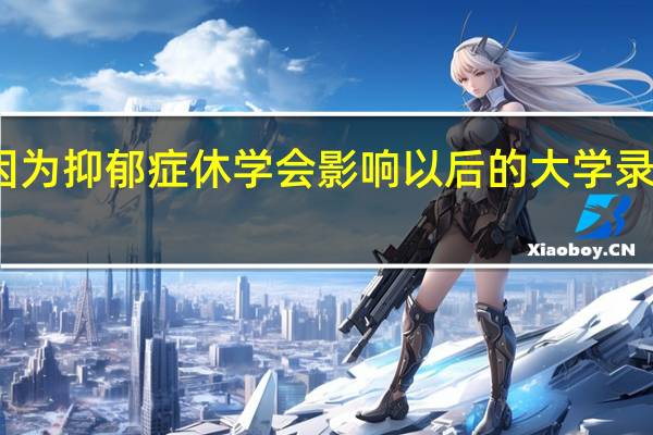 高二因为抑郁症休学会影响以后的大学录取和工作吗