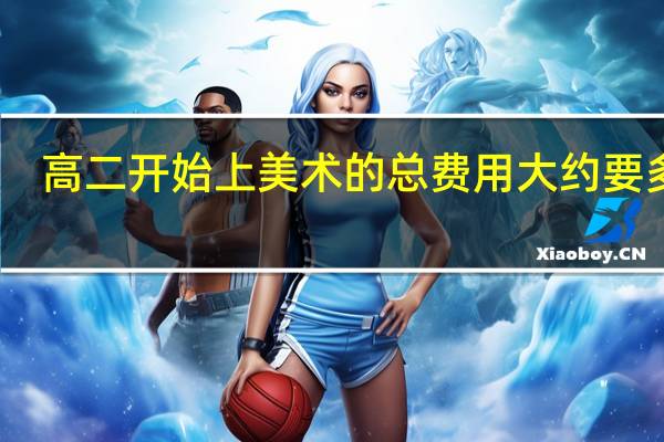 高二开始上美术的总费用大约要多少