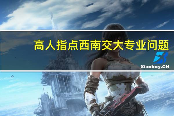 高人指点西南交大专业问题
