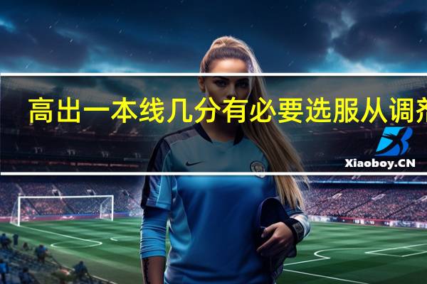 高出一本线几分有必要选服从调剂吗