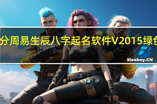 高分周易生辰八字起名软件 V2015 绿色免费版（高分周易生辰八字起名软件 V2015 绿色免费版功能简介）