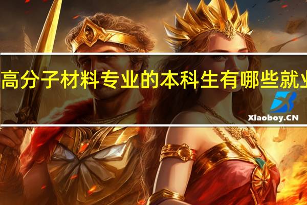 高分子材料专业的本科生有哪些就业方向
