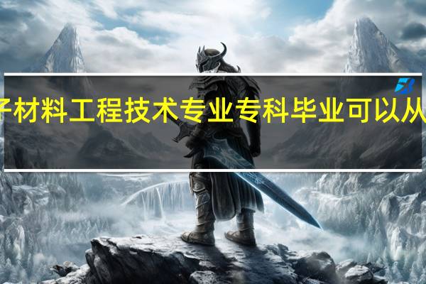 高分子材料工程技术专业专科毕业可以从事什么工作