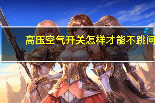 高压空气开关怎样才能不跳闸
