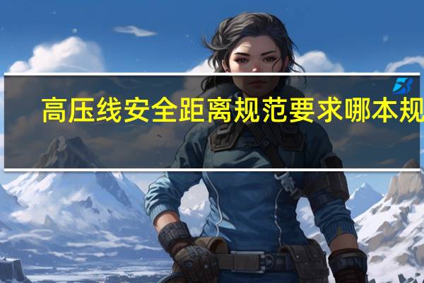 高压线安全距离规范要求哪本规范（高压线安全距离）